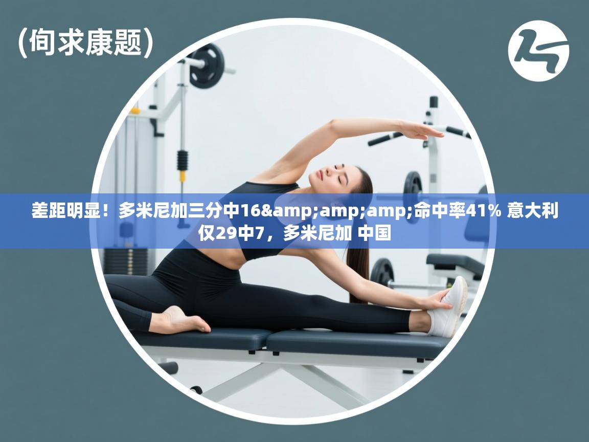 差距明显！多米尼加三分中16&amp;命中率41% 意大利仅29中7，多米尼加 中国  第1张