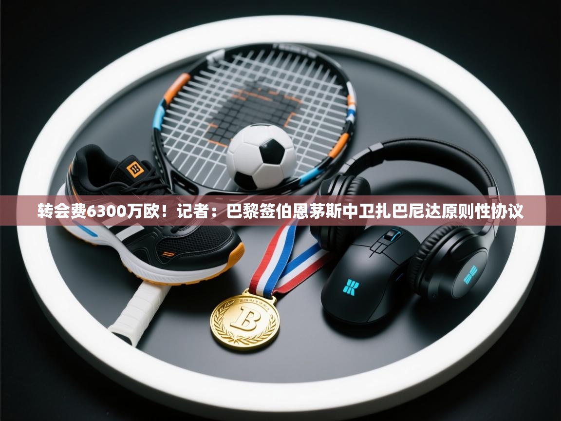 转会费6300万欧！记者：巴黎签伯恩茅斯中卫扎巴尼达原则性协议  第2张